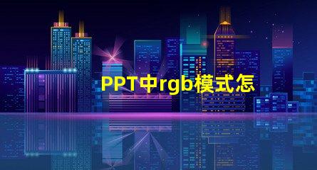PPT中rgb模式怎么設(shè)置 手機(jī)rgb模式怎么設(shè)置